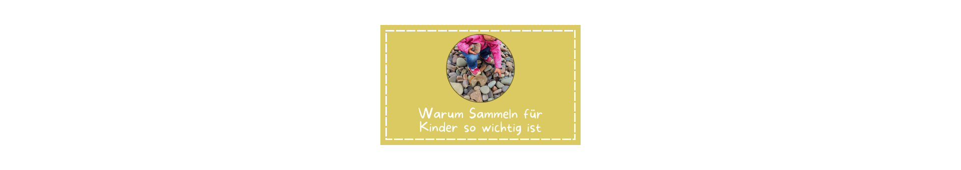 Titelbild zum Magazin Artikel mit dem Thema: Warum Sammeln von Steinen, Stöckern etc. für Kinder so wichtig ist Ein sandfarbener Kasten mit einem Kreis in der Mitte, in dem ein Foto von einem Kind in einer überwiegend pinken Jacke zu sehen ist, welches einen Stein vom Boden aufsammelt. Der ganze Boden ist voller Steine.