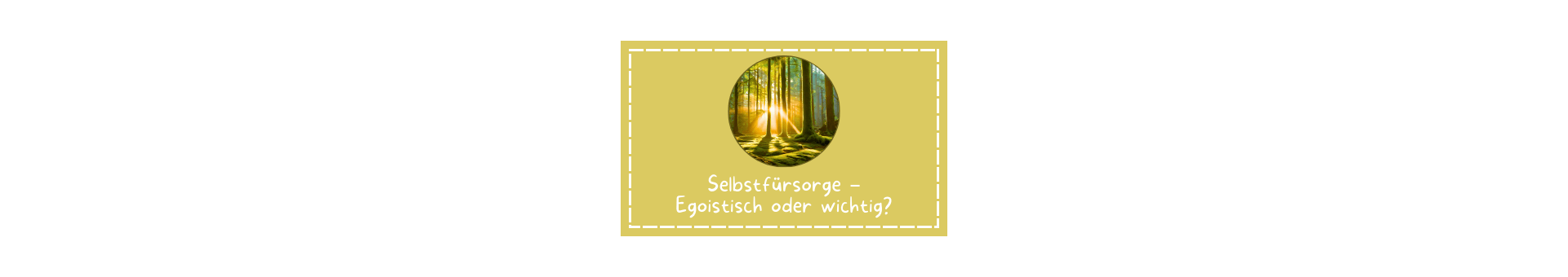Titelbild zum Magazin Artikel in dem es darum geht, ob Selbstfürsorge egoistisch oder wichtig ist. Ein sandfarbener Kasten mit einem Kreis in der Mitte ein Foto von einem Wald in den ein Sonnenstrahl fällt. Darunter der Satz: Selbstfürsorge - Egoistisch oder wichtig?