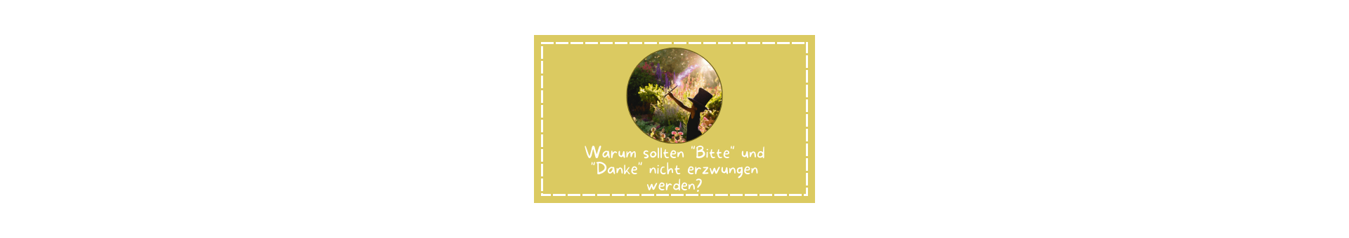 Titelbild zum Magazin Artikel mit dem Thema: Warum Kinder nicht zum Bitte und Danke sagen gezwungen werden sollten. Ein sandfarbener Kasten mit einem Kreis in der Mitte ein Foto von einem Kind mit einem Zylinder auf dem Kopf. Es steht in einem magischen Garten und hält einen Zauberstab in die Luft. Darunter der Satz: Warm sollte "Bitte" und "Danke" nicht erzwungen werd