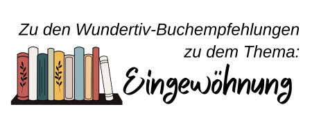 Banner auf welchem nebeneinanderstehende Bücher auf einem Regalbrett zu sehen sind. Mit auf dem Banner stehen die Worte "Zu den Wundertiv-Buchempfehlungen zu dem Thema: Eingewöhnung" Banner auf welchem nebeneinanderstehende Bücher auf einem Regalbrett zu sehen sind. Mit auf dem Banner stehen die Worte "Zu den Wundertiv-Buchempfehlungen zu dem Thema: Eingewöhnung"