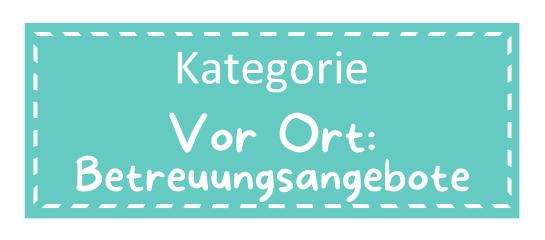 Sehr helles Türkis Rechteckt mit gestrichelter weißer Linie etwas vom Rand entfernt. Darauf mit weißer Schrift: Kategorie Vor Ort: Betreuungsangebote. Bild für die Datenbank Kategorie, in welcher Betreuungsangebote und Aktivitäten zu finden sind.