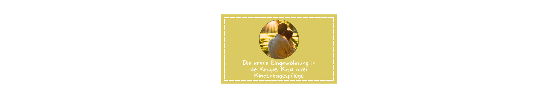 Titelbild zum Magazin Artikel mit dem Thema Die erste Eingewöhnung in die Krippe, Kita oder Tagespflege Ein sandfarbener Kasten mit einem Kreis in der Mitte in dem ein Foto von einem Mann und einem Kind von Hinten in Mitten von Natur zu sehen ist. Sie schauen beide Richtung eines hellen Lichts, vermutlich der Sonne.