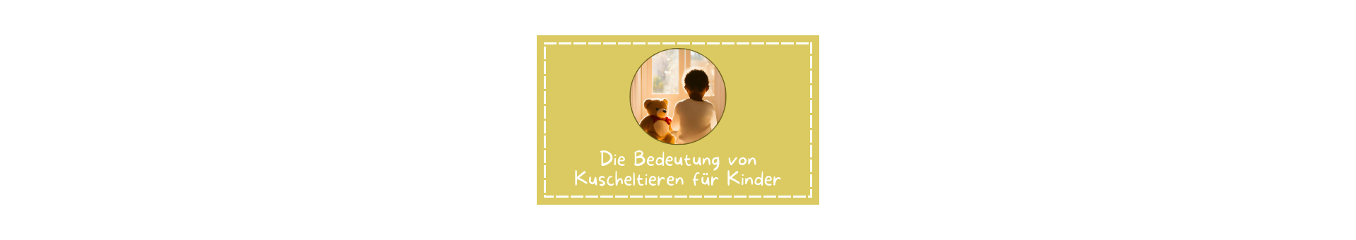 Titelbild zum Magazin Artikel in der es um die Bedeutung von Kuscheltieren für Kinder geht Ein sandfarbener Kasten mit einem Kreis in der Mitte in dem ein Foto von einem Kind und einem Teddy zu sehen ist. Sie sitzen in einem hellen Zimmer, das Kind ist nur von hinten zu sehen.